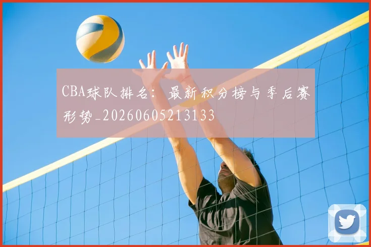 CBA球队排名:最新积分榜与季后赛形势_20260605213133