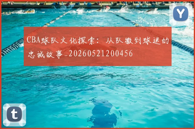 CBA球队文化探索:从队徽到球迷的忠诚故事_20260521200456