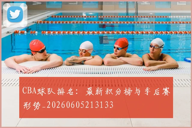 CBA球队排名:最新积分榜与季后赛形势_20260605213133