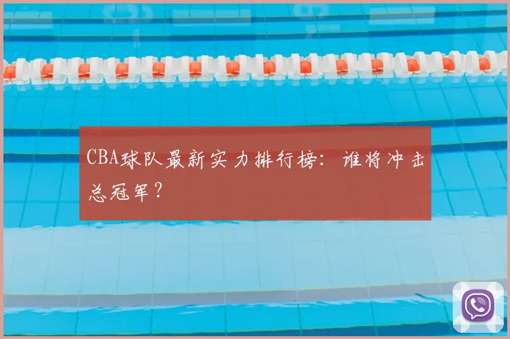 CBA球队最新实力排行榜:谁将冲击总冠军?