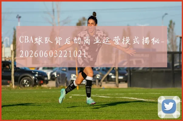 CBA球队背后的商业运营模式揭秘_20260603221021